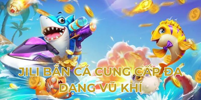 Jili bắn cá cung cấp đa dạng vũ khí